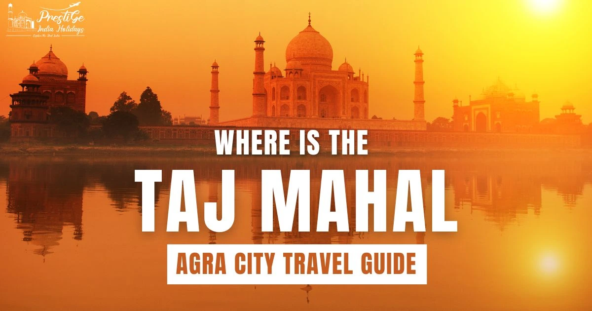 Where Is the Taj Mahal Located? Agra City Travel Guide